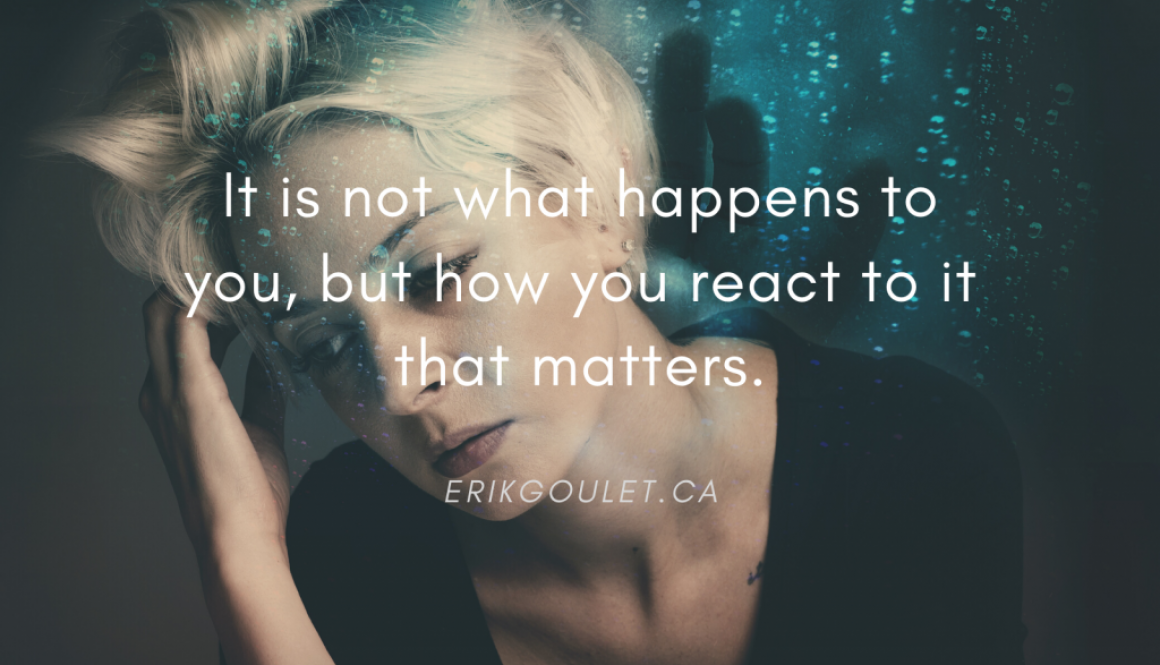 It is not what happens to you, but how you react to it that matters!